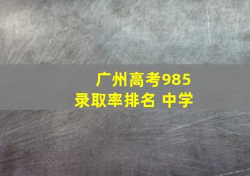 广州高考985录取率排名 中学